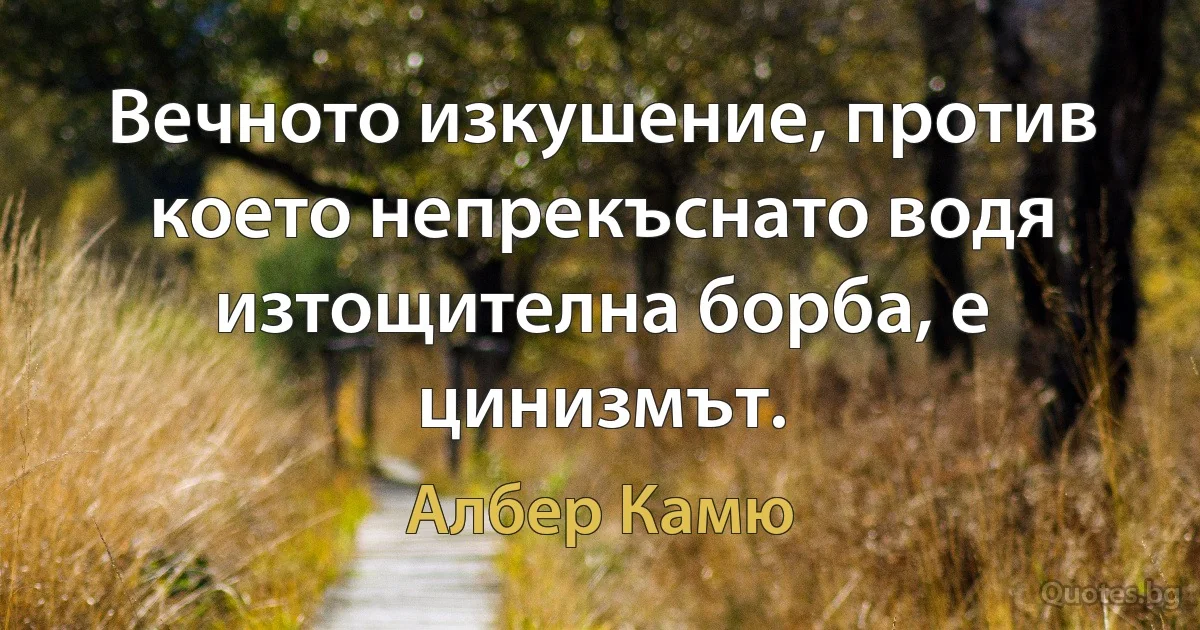 Вечното изкушение, против което непрекъснато водя изтощителна борба, е цинизмът. (Албер Камю)