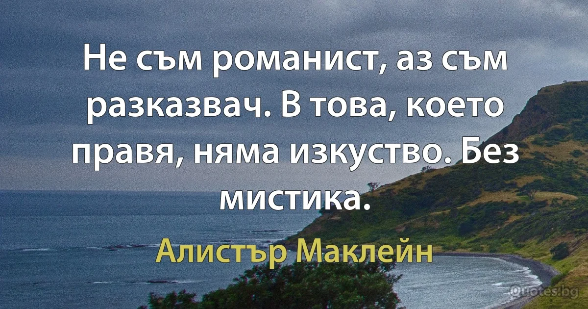 Не съм романист, аз съм разказвач. В това, което правя, няма изкуство. Без мистика. (Алистър Маклейн)