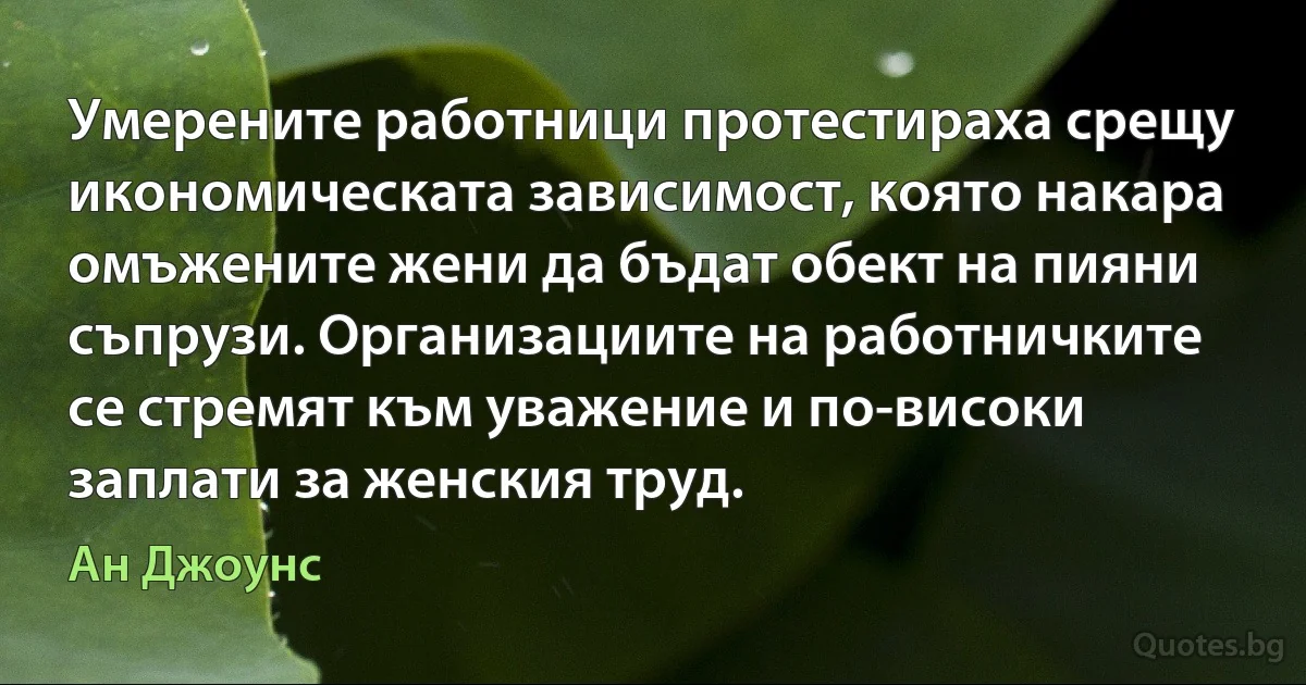 Умерените работници протестираха срещу икономическата зависимост, която накара омъжените жени да бъдат обект на пияни съпрузи. Организациите на работничките се стремят към уважение и по-високи заплати за женския труд. (Ан Джоунс)