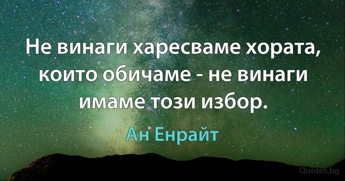 Не винаги харесваме хората, които обичаме - не винаги имаме този избор. (Ан Енрайт)