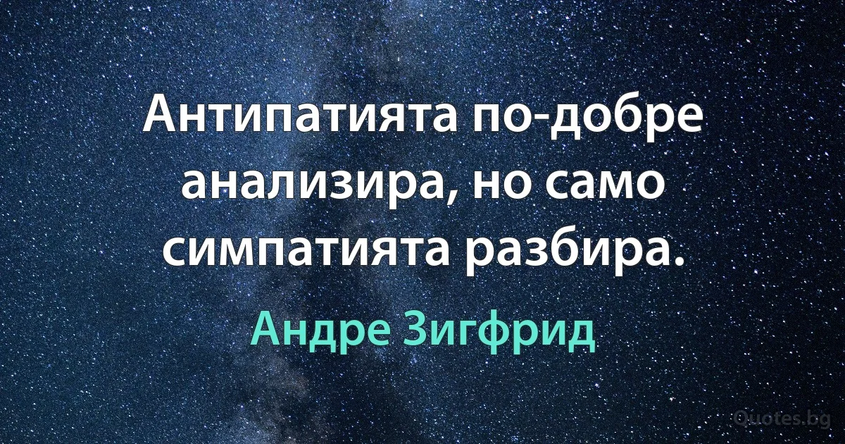 Антипатията по-добре анализира, но само симпатията разбира. (Андре Зигфрид)