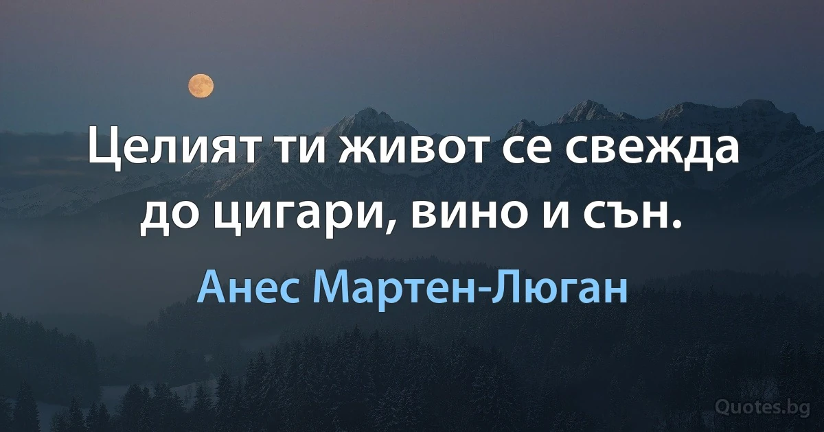 Целият ти живот се свежда до цигари, вино и сън. (Анес Мартен-Люган)