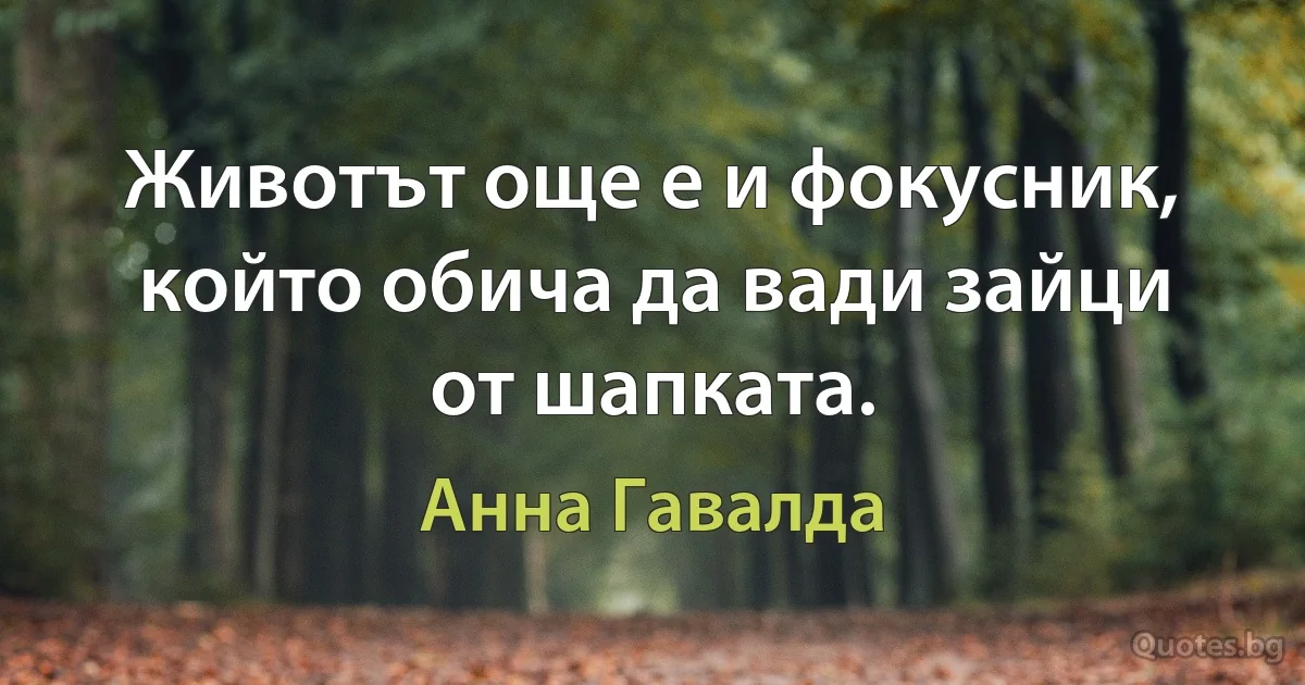 Животът още е и фокусник, който обича да вади зайци от шапката. (Анна Гавалда)