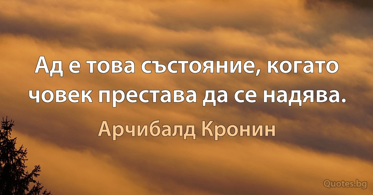 Ад е това състояние, когато човек престава да се надява. (Арчибалд Кронин)