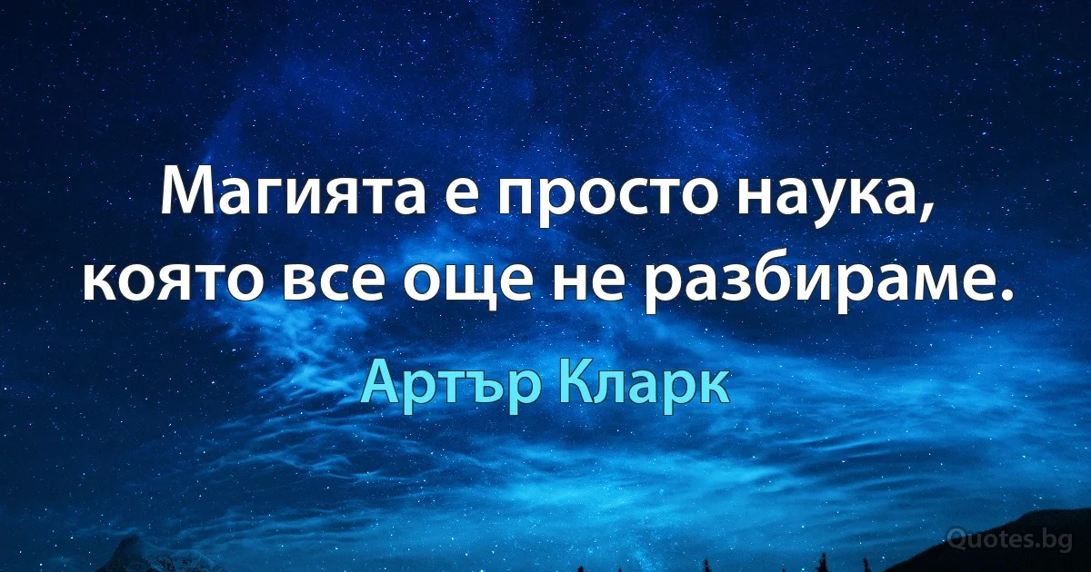 Магията е просто наука, която все още не разбираме. (Артър Кларк)