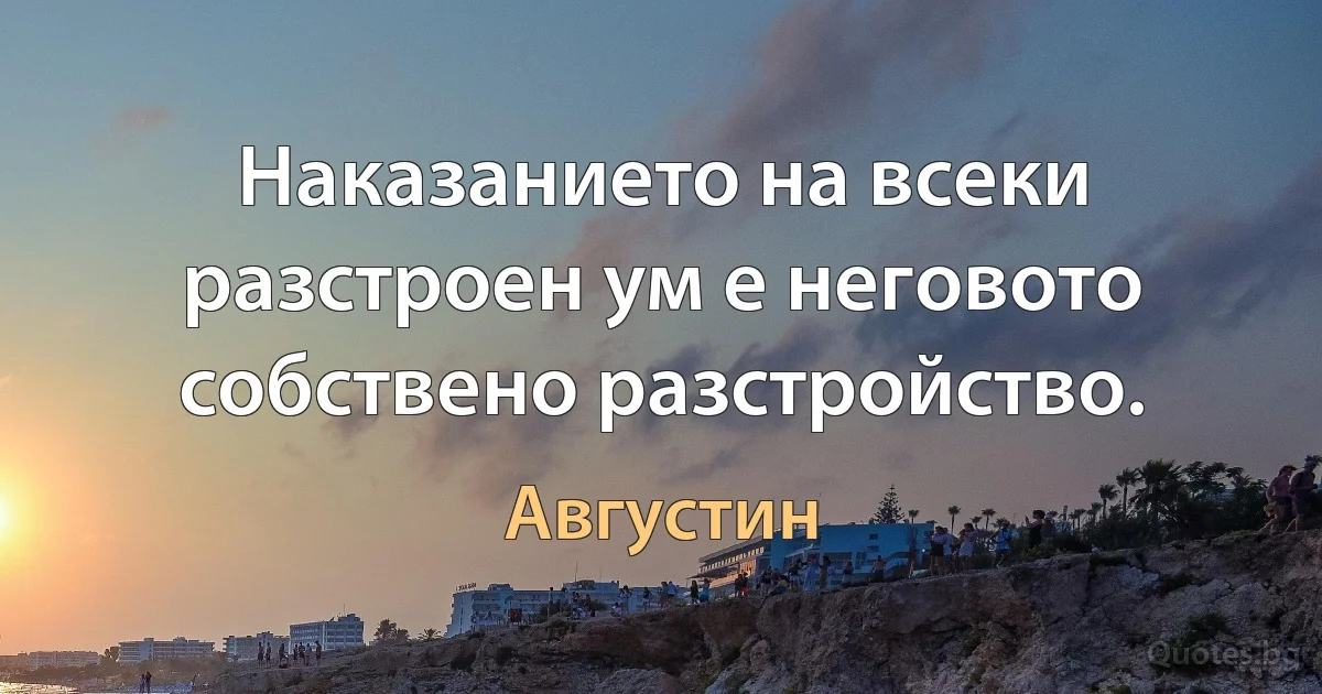 Наказанието на всеки разстроен ум е неговото собствено разстройство. (Августин)