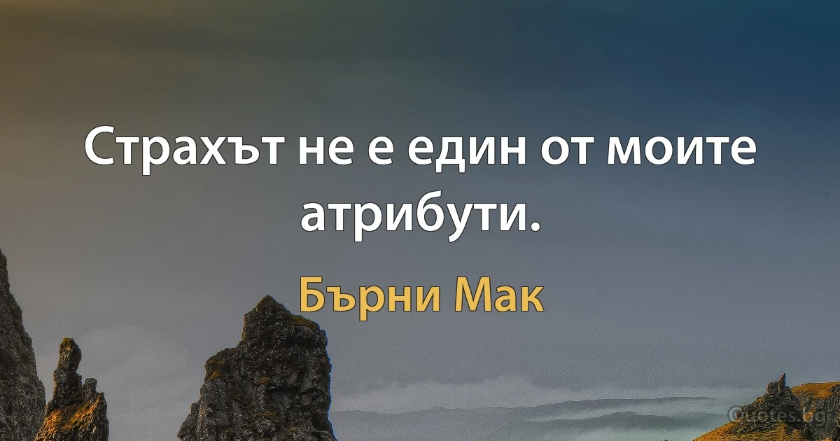 Страхът не е един от моите атрибути. (Бърни Мак)