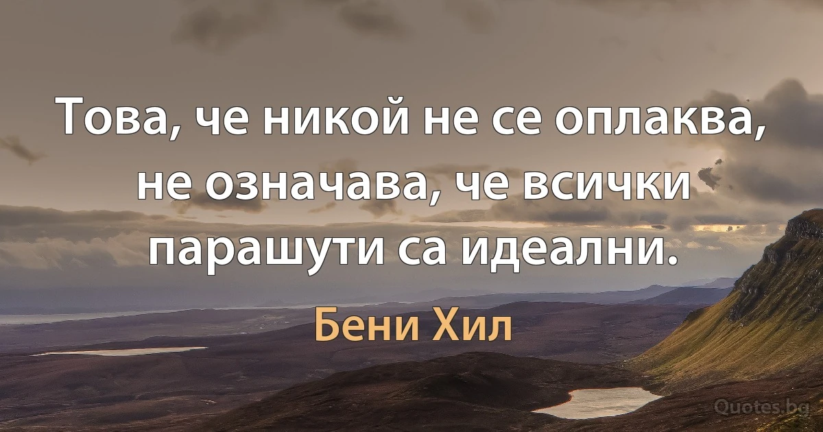 Това, че никой не се оплаква, не означава, че всички парашути са идеални. (Бени Хил)