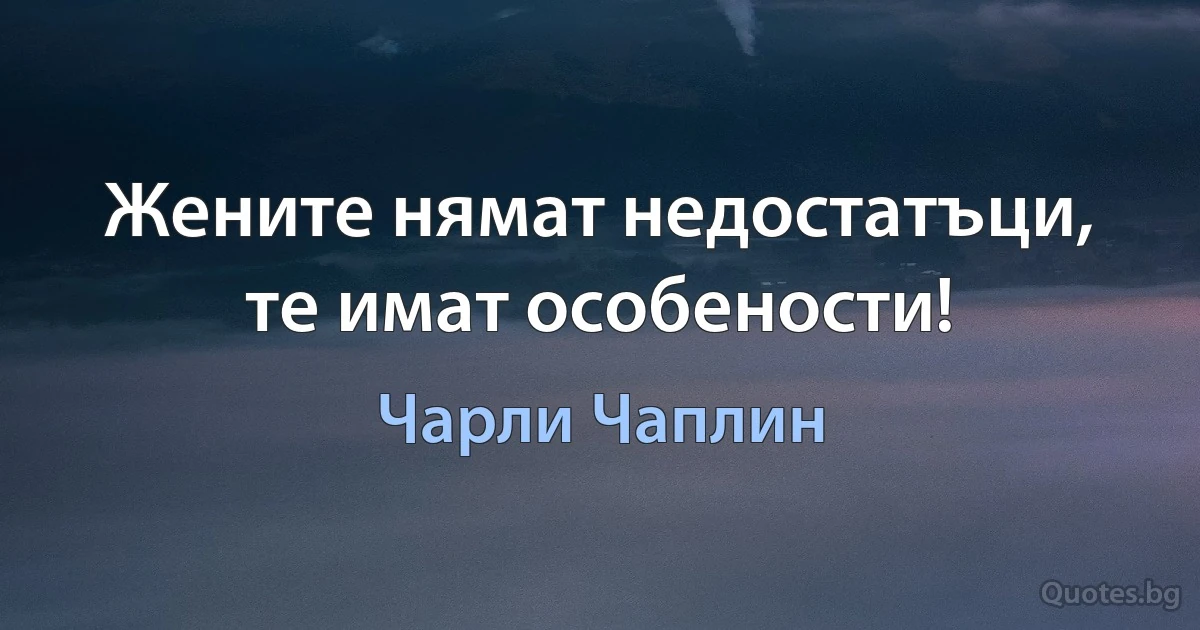 Жените нямат недостатъци, те имат особености! (Чарли Чаплин)