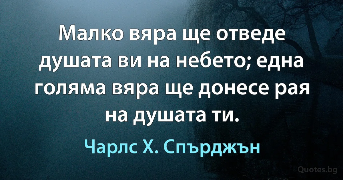 Малко вяра ще отведе душата ви на небето; една голяма вяра ще донесе рая на душата ти. (Чарлс Х. Спърджън)