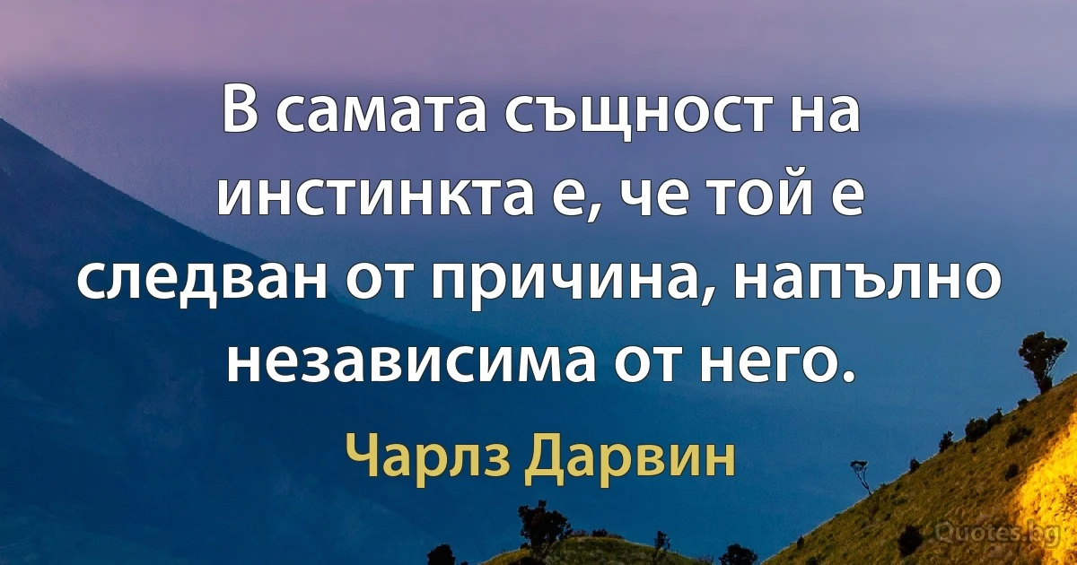 В самата същност на инстинкта е, че той е следван от причина, напълно независима от него. (Чарлз Дарвин)