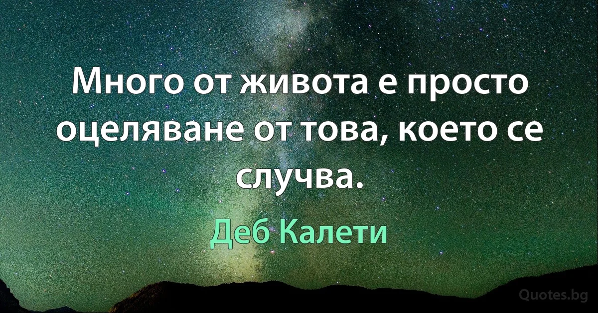 Много от живота е просто оцеляване от това, което се случва. (Деб Калети)