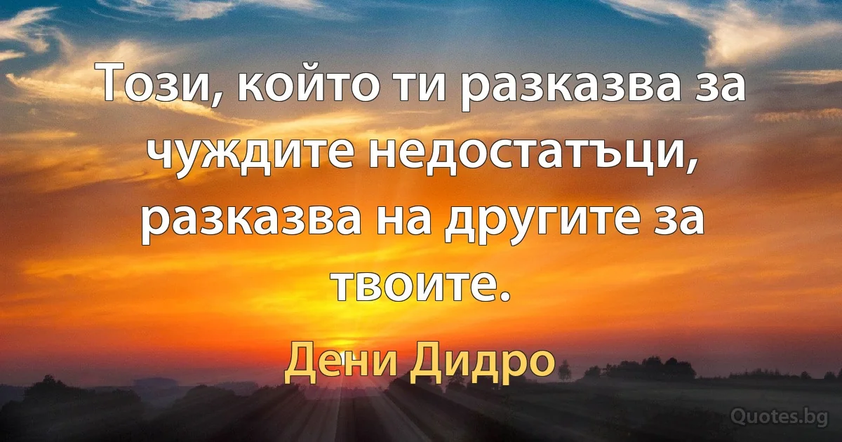 Този, който ти разказва за чуждите недостатъци, разказва на другите за твоите. (Дени Дидро)