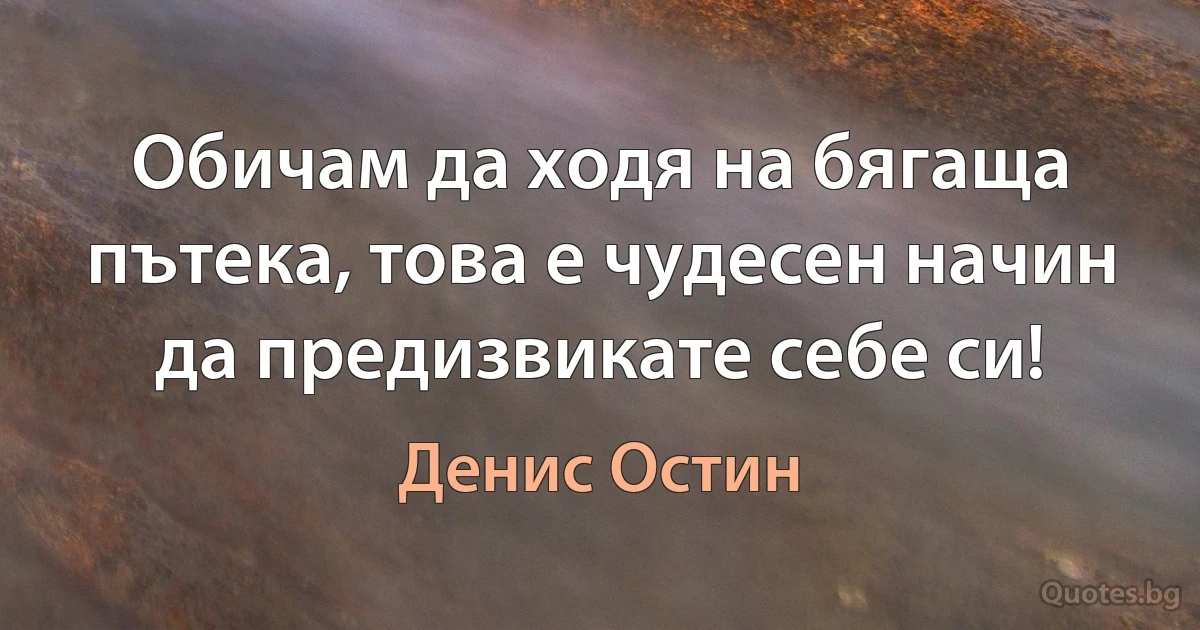 Обичам да ходя на бягаща пътека, това е чудесен начин да предизвикате себе си! (Денис Остин)