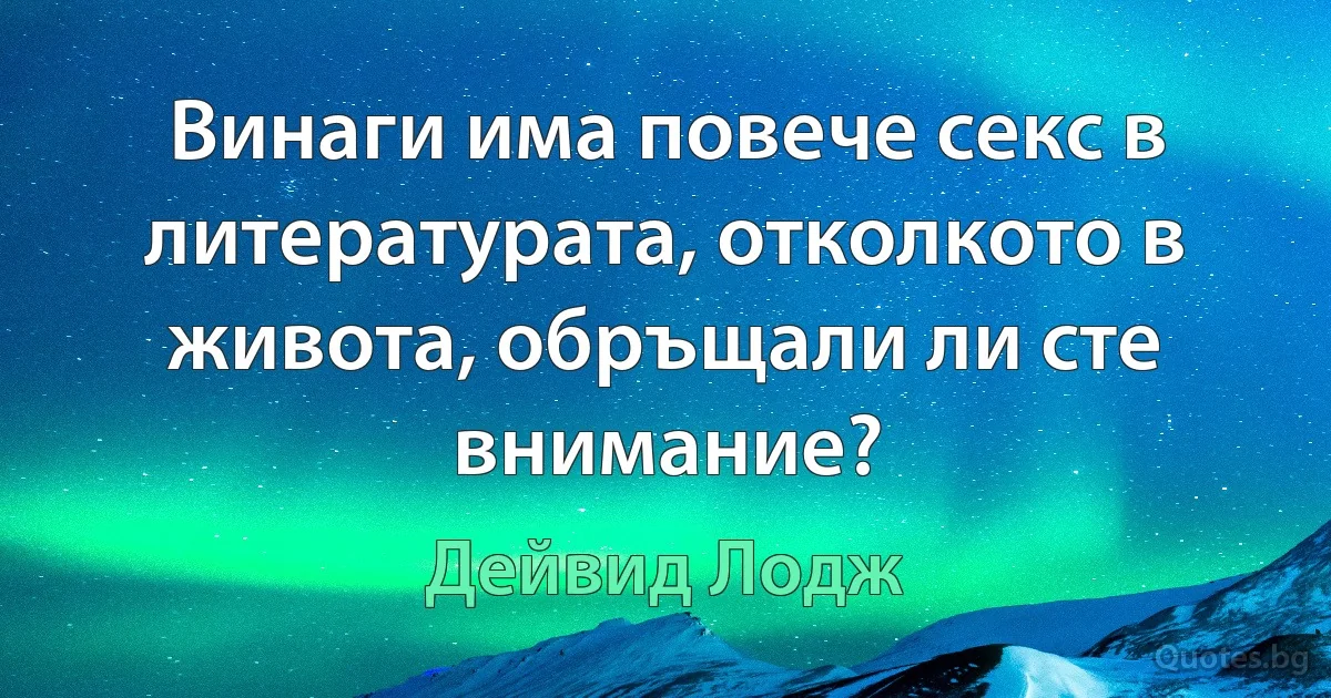 Винаги има повече секс в литературата, отколкото в живота, обръщали ли сте внимание? (Дейвид Лодж)