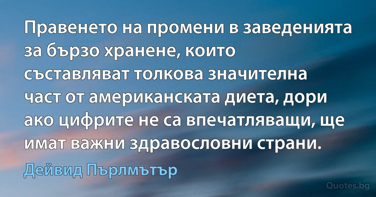 Правенето на промени в заведенията за бързо хранене, които съставляват толкова значителна част от американската диета, дори ако цифрите не са впечатляващи, ще имат важни здравословни страни. (Дейвид Пърлмътър)