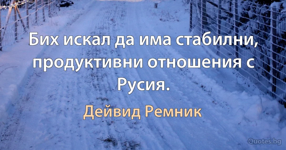 Бих искал да има стабилни, продуктивни отношения с Русия. (Дейвид Ремник)