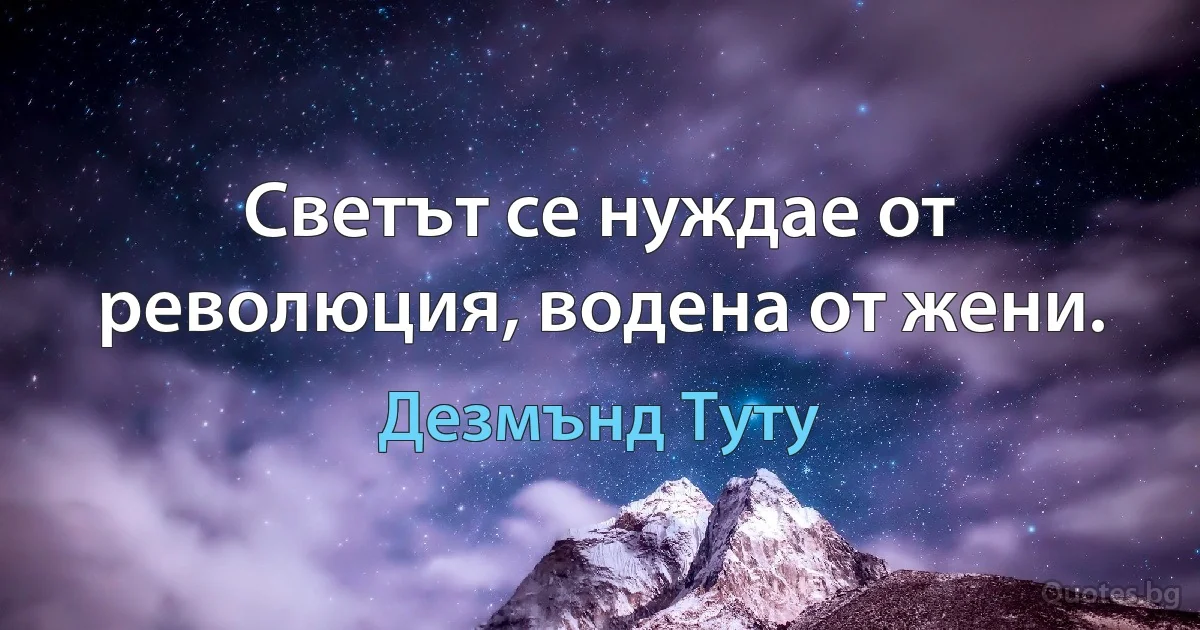 Светът се нуждае от революция, водена от жени. (Дезмънд Туту)