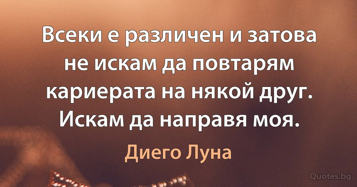 Всеки е различен и затова не искам да повтарям кариерата на някой друг. Искам да направя моя. (Диего Луна)