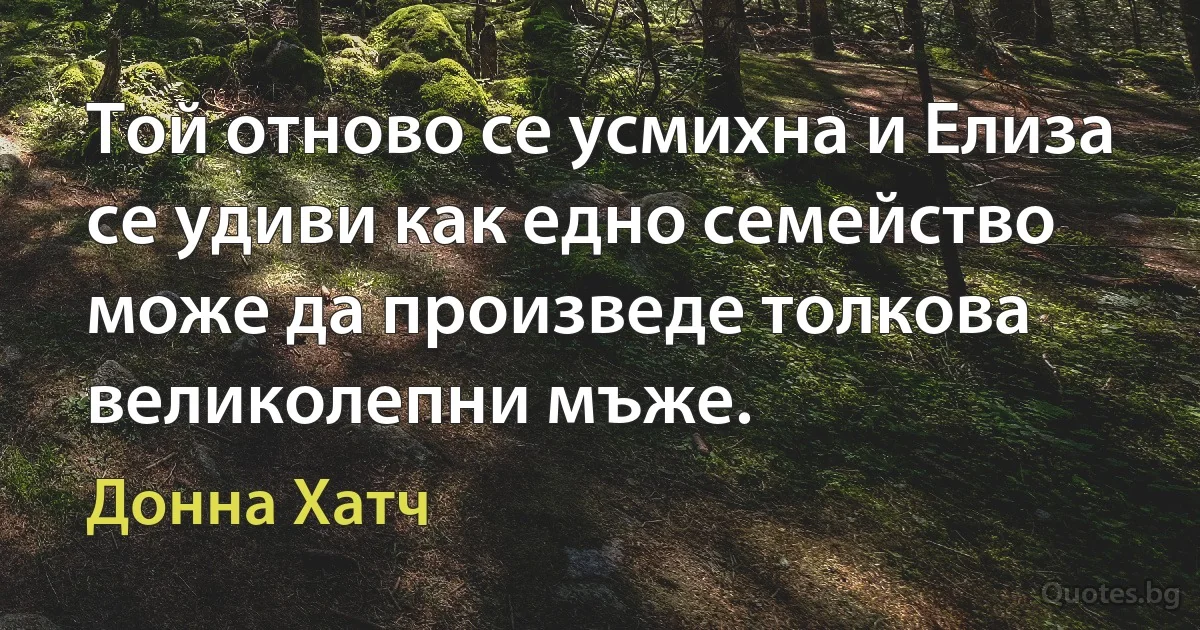 Той отново се усмихна и Елиза се удиви как едно семейство може да произведе толкова великолепни мъже. (Донна Хатч)