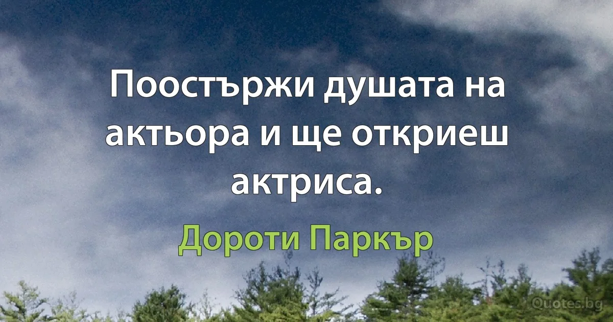 Поостържи душата на актьора и ще откриеш актриса. (Дороти Паркър)