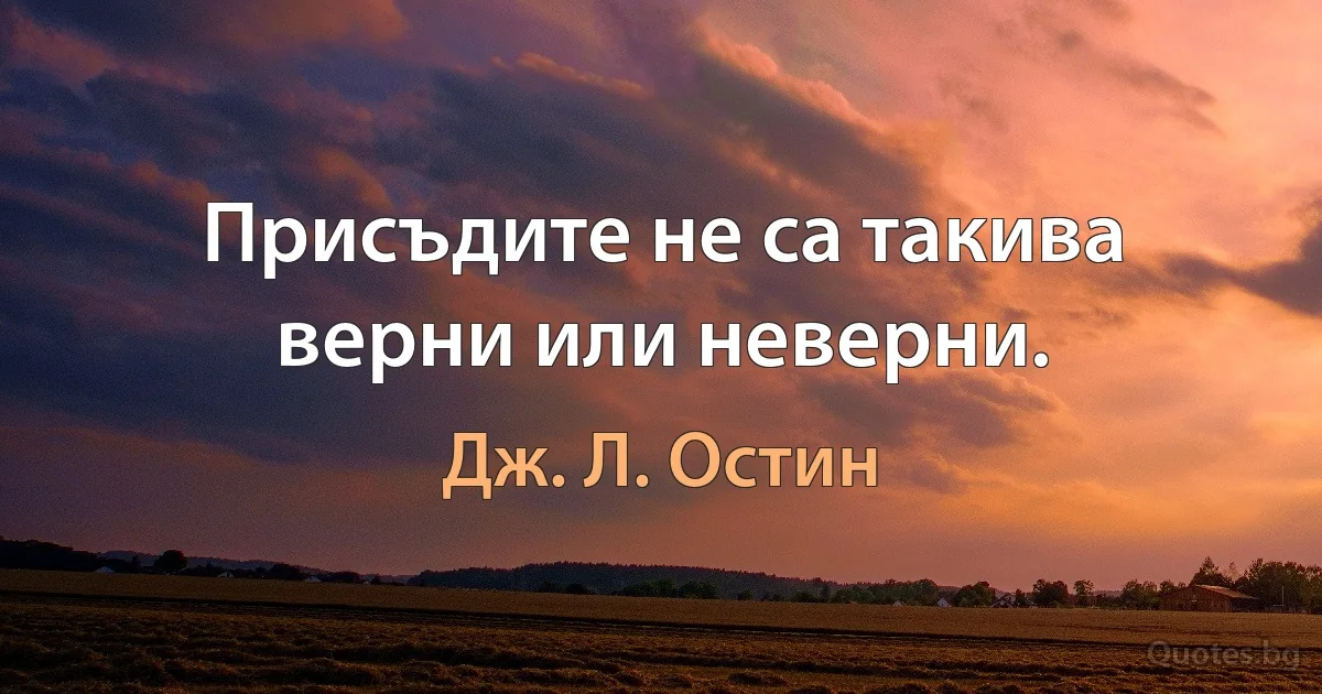 Присъдите не са такива верни или неверни. (Дж. Л. Остин)