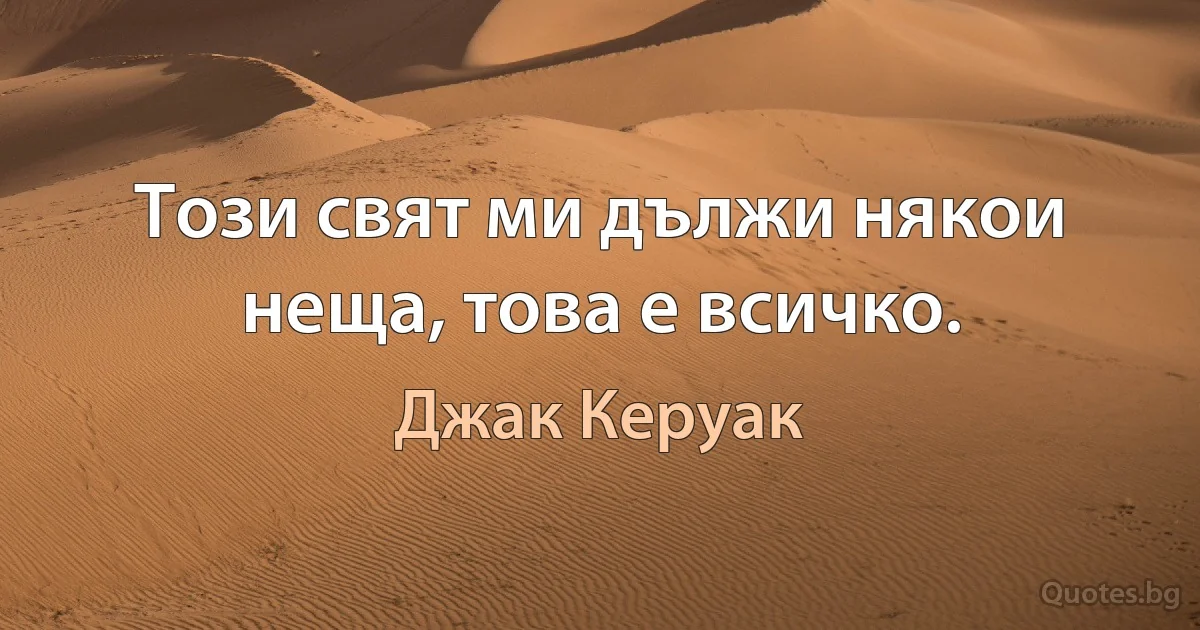 Този свят ми дължи някои неща, това е всичко. (Джак Керуак)