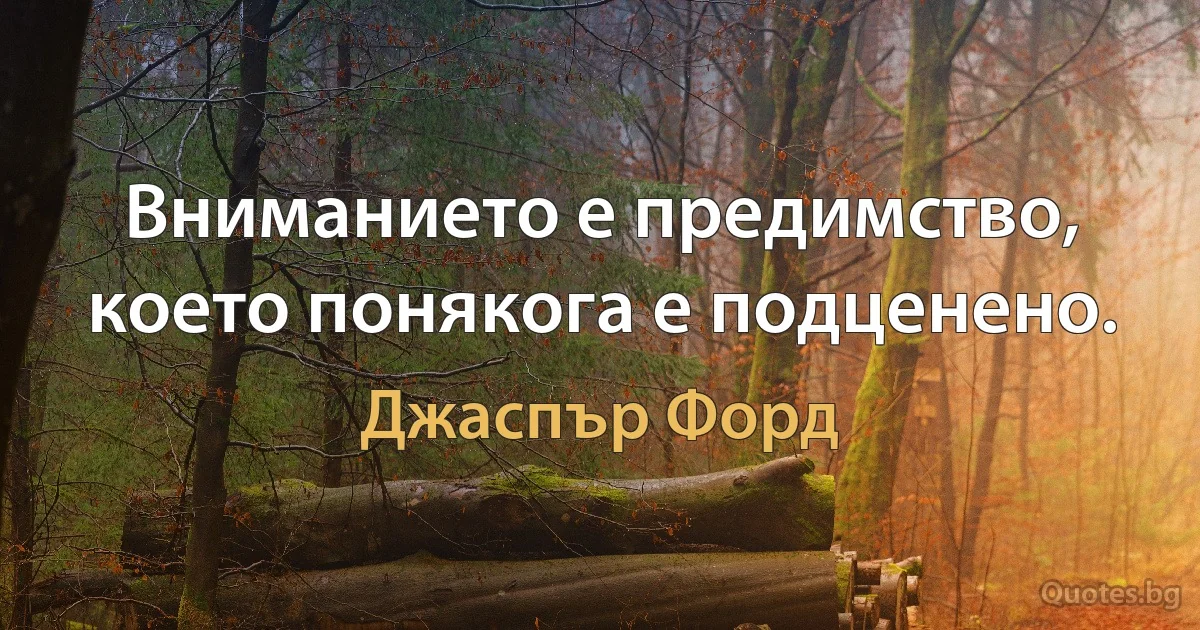 Вниманието е предимство, което понякога е подценено. (Джаспър Форд)