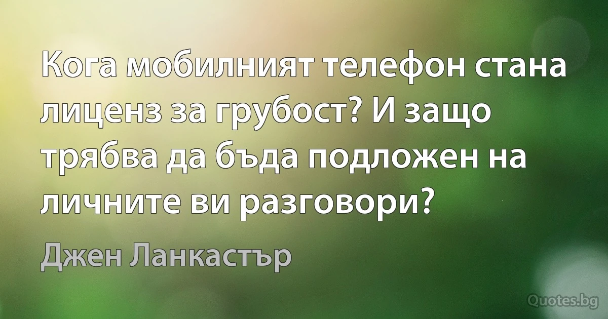 Кога мобилният телефон стана лиценз за грубост? И защо трябва да бъда подложен на личните ви разговори? (Джен Ланкастър)