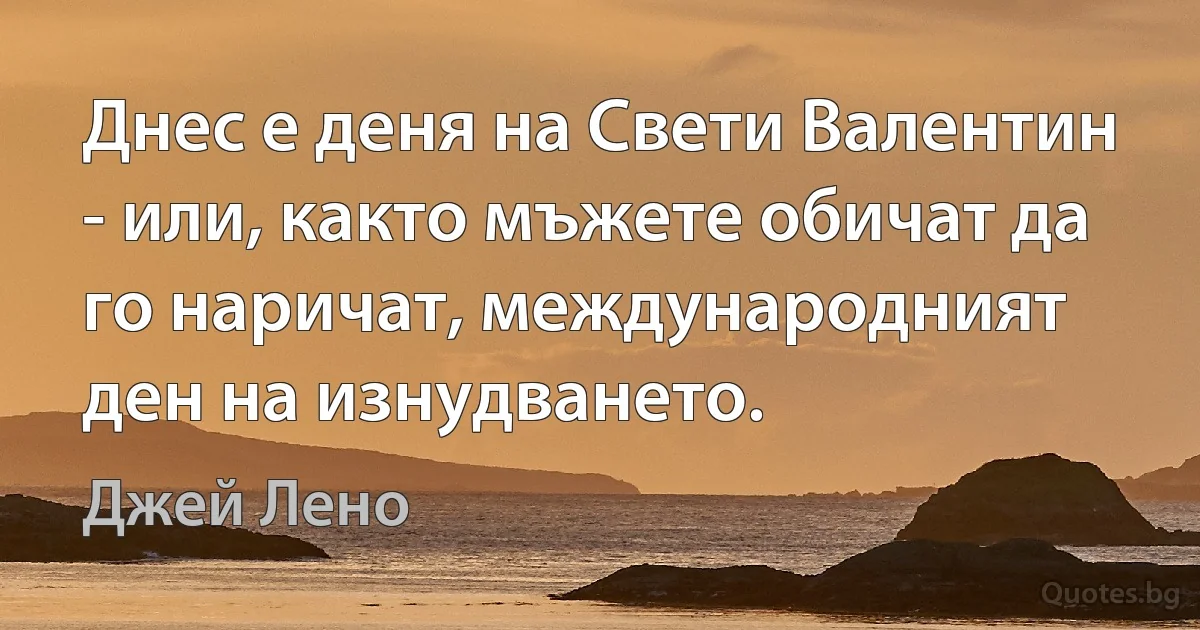 Днес е деня на Свети Валентин - или, както мъжете обичат да го наричат, международният ден на изнудването. (Джей Лено)