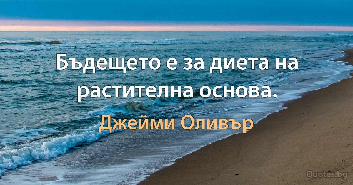 Бъдещето е за диета на растителна основа. (Джейми Оливър)