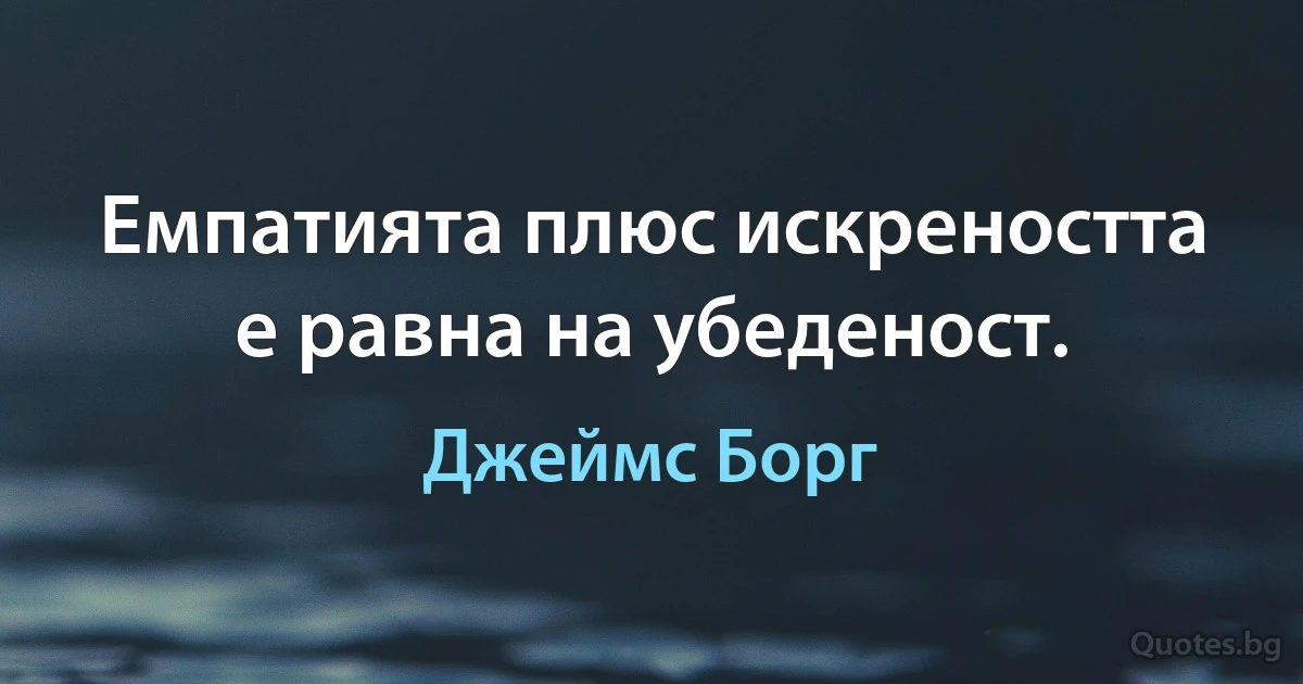 Емпатията плюс искреността е равна на убеденост. (Джеймс Борг)