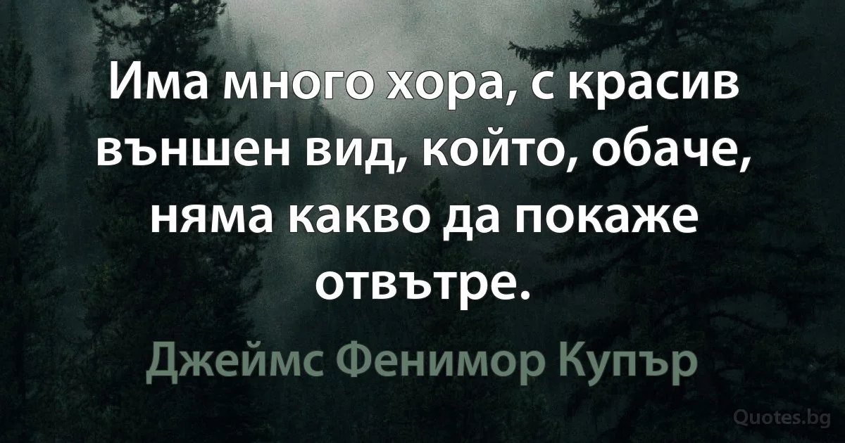 Има много хора, с красив външен вид, който, обаче, няма какво да покаже отвътре. (Джеймс Фенимор Купър)