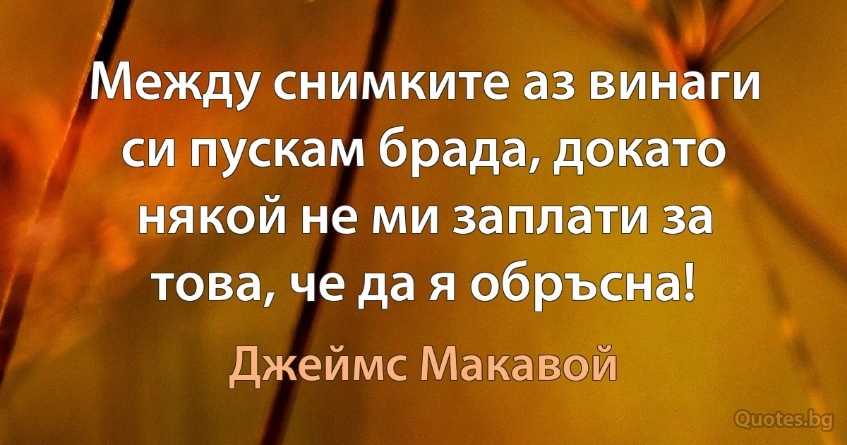 Между снимките аз винаги си пускам брада, докато някой не ми заплати за това, че да я обръсна! (Джеймс Макавой)