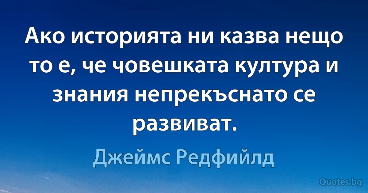 Ако историята ни казва нещо то е, че човешката култура и знания непрекъснато се развиват. (Джеймс Редфийлд)