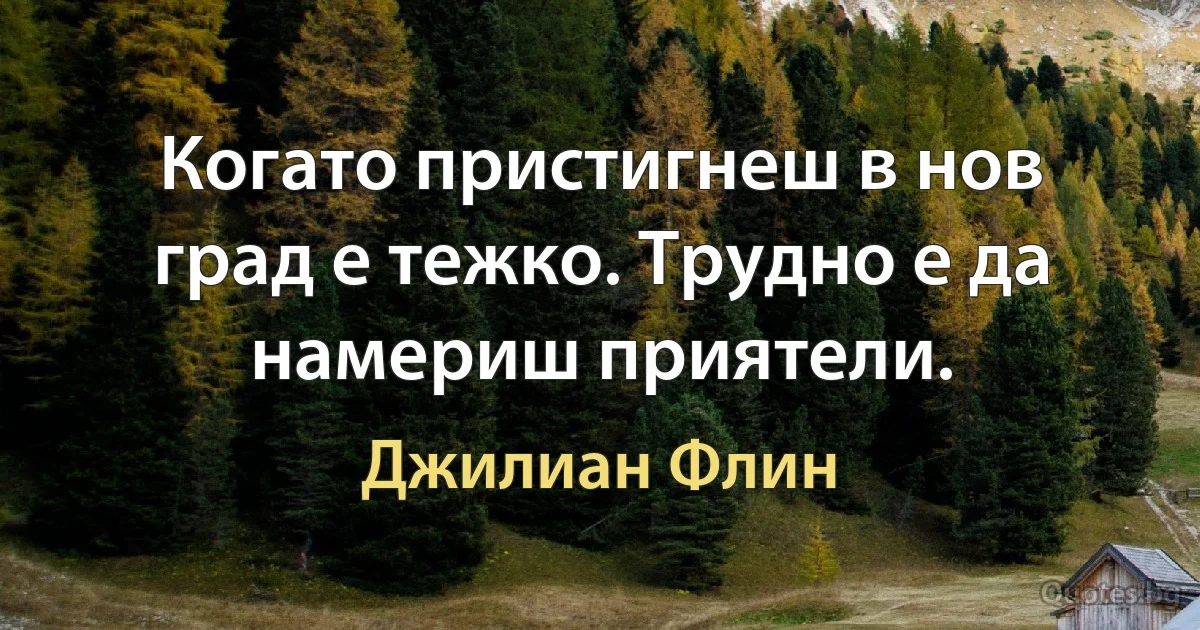 Когато пристигнеш в нов град е тежко. Трудно е да намериш приятели. (Джилиан Флин)