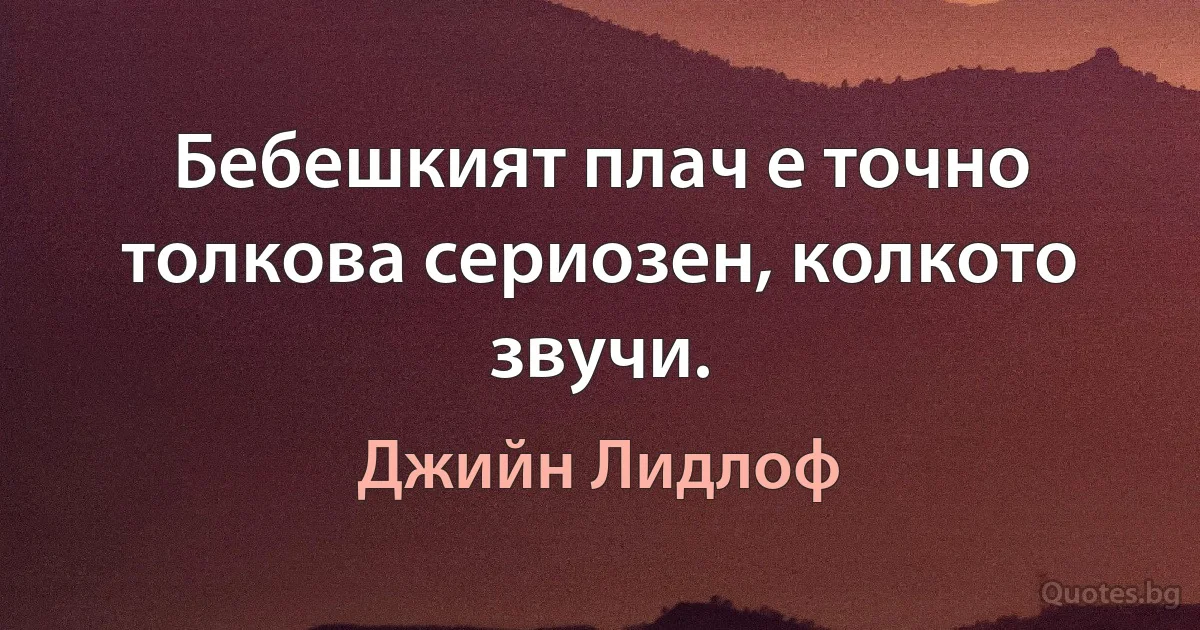 Бебешкият плач е точно толкова сериозен, колкото звучи. (Джийн Лидлоф)