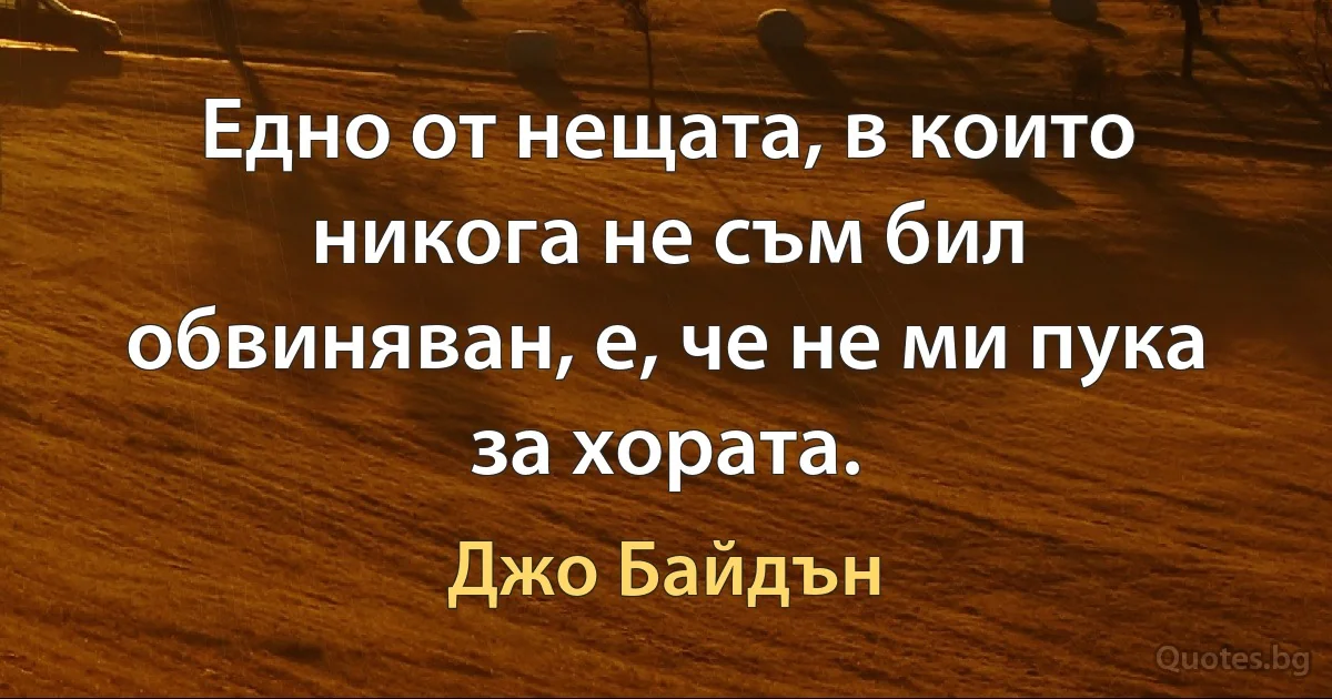 Едно от нещата, в които никога не съм бил обвиняван, е, че не ми пука за хората. (Джо Байдън)