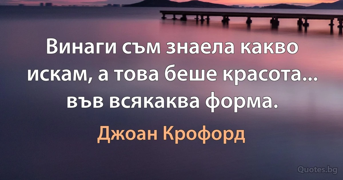 Винаги съм знаела какво искам, а това беше красота... във всякаква форма. (Джоан Крофорд)