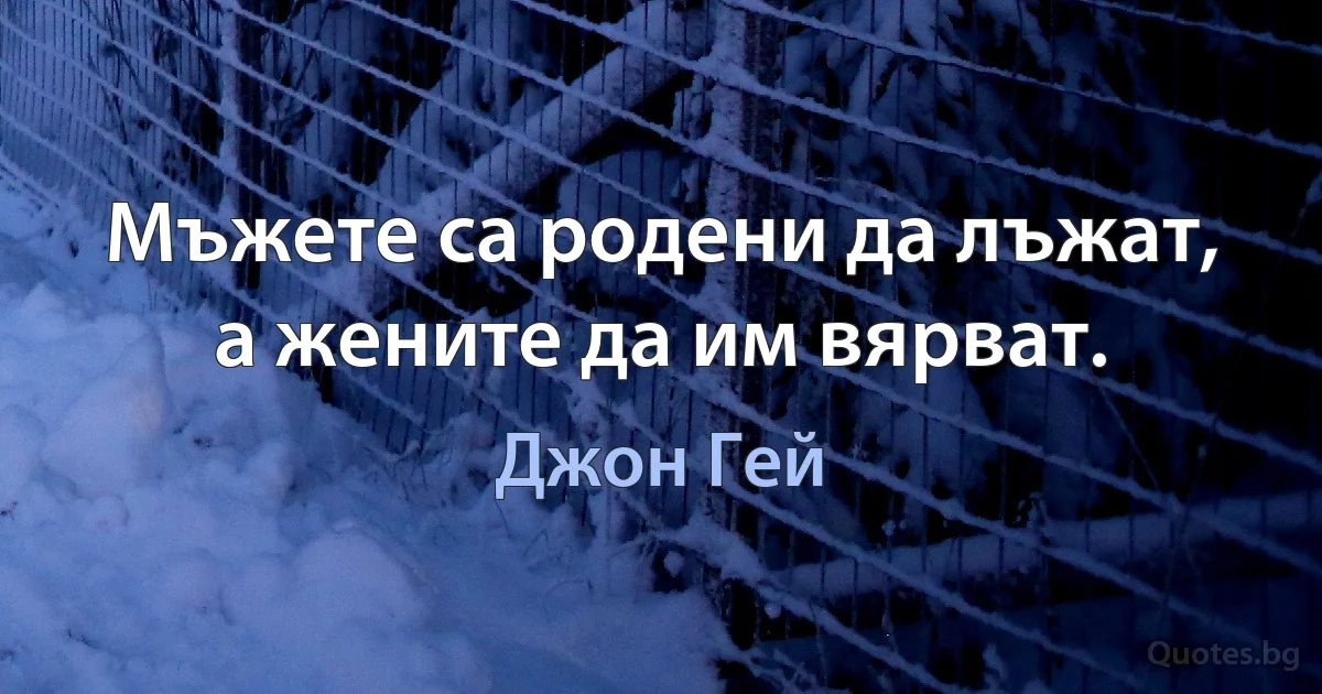 Мъжете са родени да лъжат, а жените да им вярват. (Джон Гей)