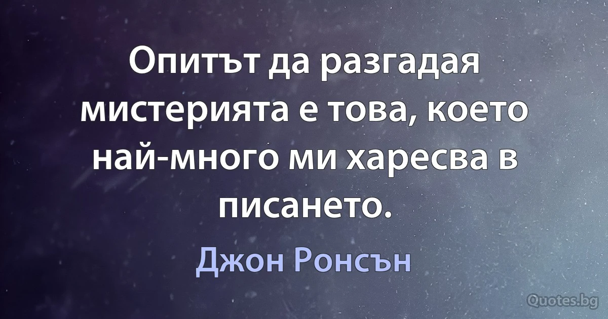 Опитът да разгадая мистерията е това, което най-много ми харесва в писането. (Джон Ронсън)