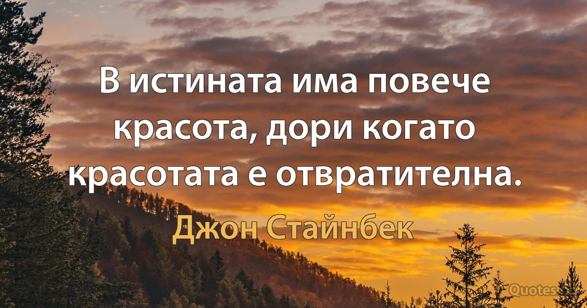 В истината има повече красота, дори когато красотата е отвратителна. (Джон Стайнбек)