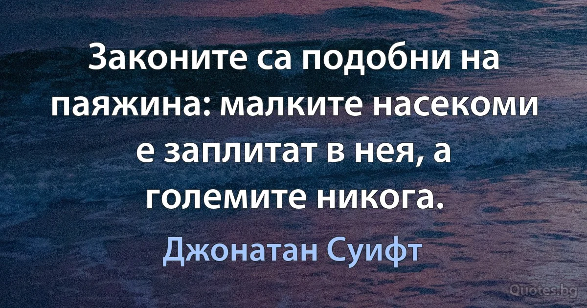 Законите са подобни на паяжина: малките насекоми е заплитат в нея, а големите никога. (Джонатан Суифт)