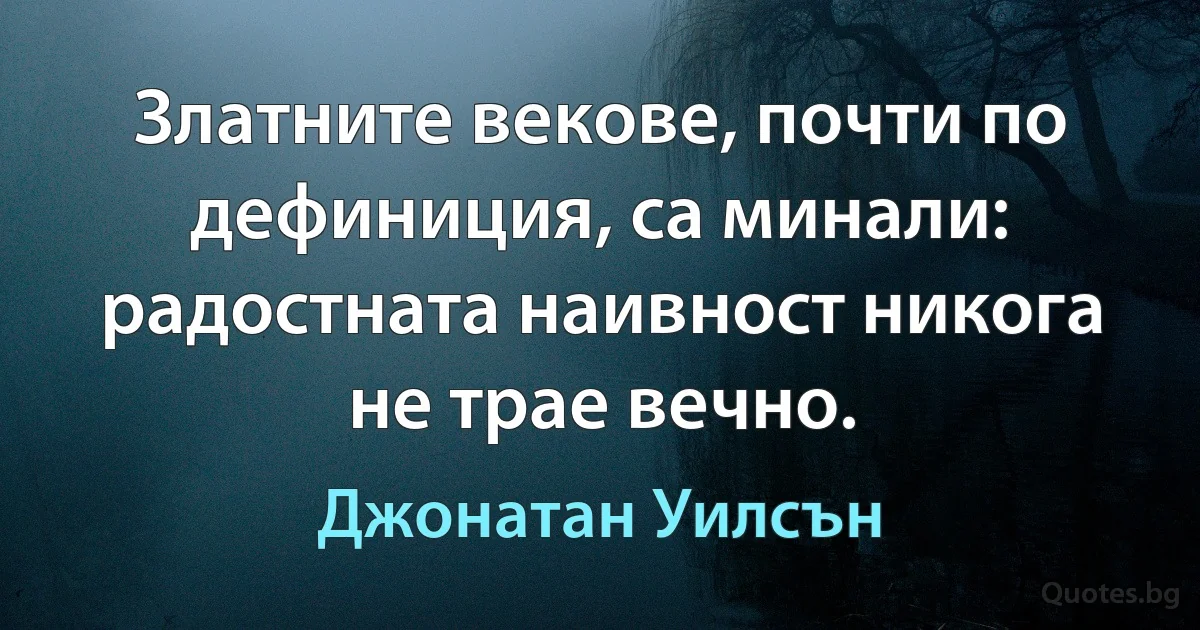 Златните векове, почти по дефиниция, са минали: радостната наивност никога не трае вечно. (Джонатан Уилсън)