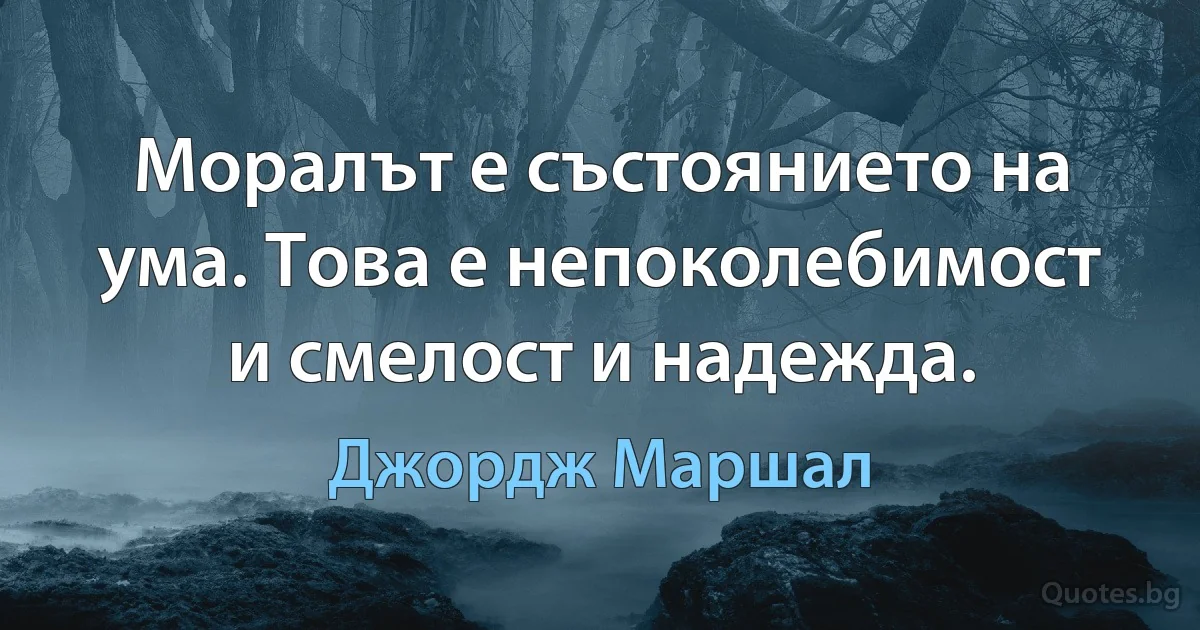 Моралът е състоянието на ума. Това е непоколебимост и смелост и надежда. (Джордж Маршал)