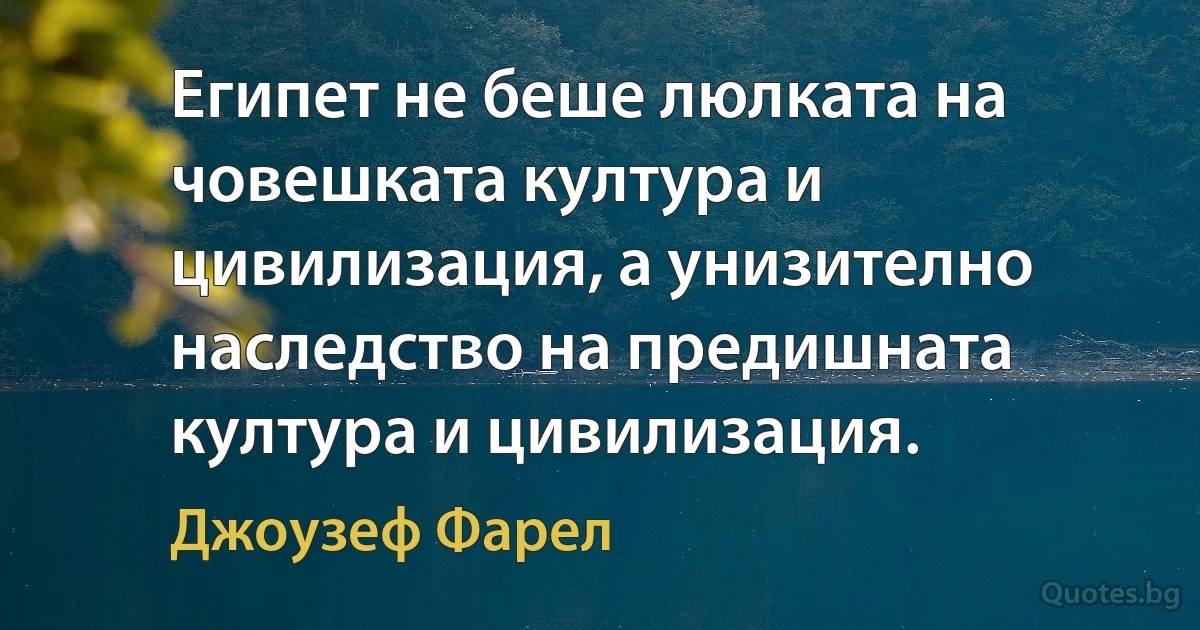 Египет не беше люлката на човешката култура и цивилизация, а унизително наследство на предишната култура и цивилизация. (Джоузеф Фарел)