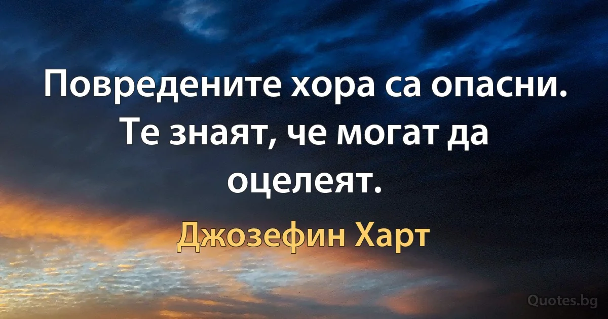 Повредените хора са опасни. Те знаят, че могат да оцелеят. (Джозефин Харт)