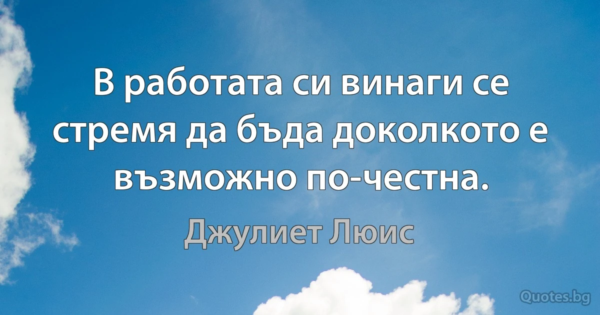 В работата си винаги се стремя да бъда доколкото е възможно по-честна. (Джулиет Люис)