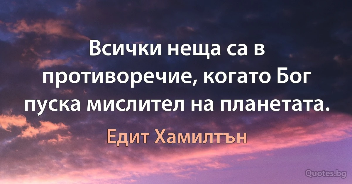 Всички неща са в противоречие, когато Бог пуска мислител на планетата. (Едит Хамилтън)