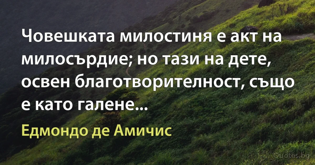 Човешката милостиня е акт на милосърдие; но тази на дете, освен благотворителност, също е като галене... (Едмондо де Амичис)